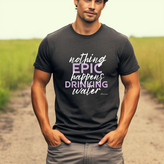 Nothing Epic Happens Drinking Water T-Shirt